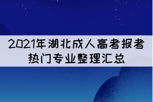 2021年湖北成人高考報考熱門專業(yè)整理匯總