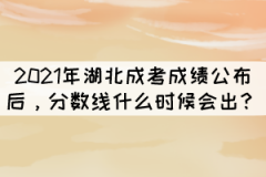 2021年湖北成考成績(jī)公布后，分?jǐn)?shù)線什么時(shí)候會(huì)出？