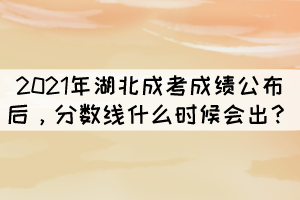 2021年湖北成考成績公布后，分?jǐn)?shù)線什么時(shí)候會(huì)出？