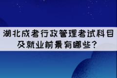 湖北成考行政管理專業(yè)考試科目及就業(yè)前景有哪些？