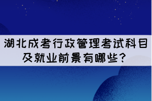 湖北成考行政管理專業(yè)考試科目及就業(yè)前景有哪些？
