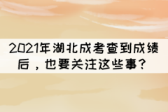 2021年湖北成考查到成績(jī)后，也要關(guān)注這些事？