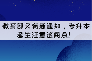 教育部又有新通知，專升本考生注意這兩點(diǎn)！