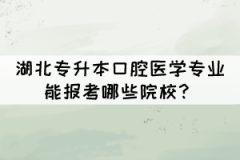 湖北專升本口腔醫(yī)學(xué)專業(yè)能報考哪些院校？