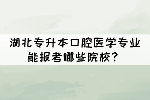 湖北專升本口腔醫(yī)學專業(yè)能報考哪些院校？
