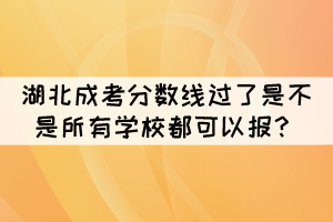 2021年湖北成考分?jǐn)?shù)線過了是不是所有學(xué)校都可以報(bào)？