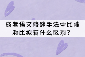 成考語文修辭手法中比喻和比擬的區(qū)別，你知道嗎？