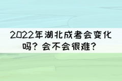 2022年湖北成考會變化嗎？會不會很難？