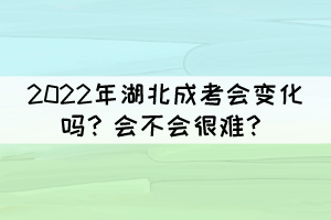 2022年湖北成考會(huì)變化嗎？會(huì)不會(huì)很難？