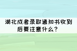 湖北成考錄取通知書收到后要注意什么？