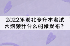 2022年湖北專升本考試大綱預(yù)計什么時候發(fā)布？