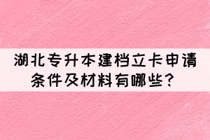湖北專升本建檔立卡申請條件及材料有哪些？
