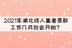 2021年湖北成人高考錄取工作幾月份會(huì)開(kāi)始？