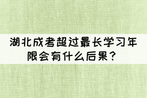 湖北成考超過最長(zhǎng)學(xué)習(xí)年限會(huì)有什么后果？