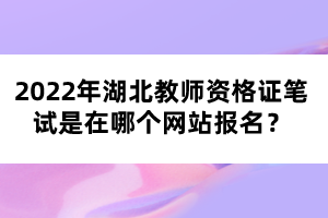 2022年湖北教師資格證筆試是在哪個(gè)網(wǎng)站報(bào)名？