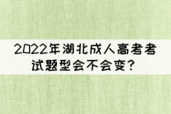 2022年湖北成人高考考試題型會不會變？