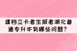 建檔立卡考生報(bào)考湖北普通專升本有哪些問題？