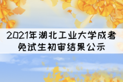 2021年湖北工業(yè)大學成考專升本免試生初審結果公示