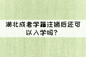 湖北成考學(xué)籍注銷后還可以入學(xué)嗎？