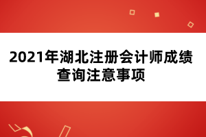 2021年湖北注冊(cè)會(huì)計(jì)師成績(jī)查詢注意事項(xiàng)