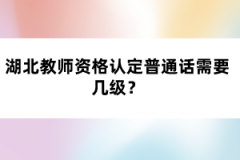 湖北教師資格認定普通話需要幾級？