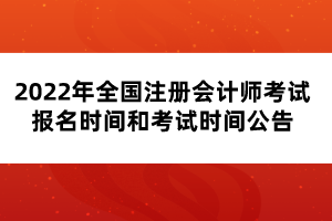 2022年全國注冊會(huì)計(jì)師考試報(bào)名時(shí)間和考試時(shí)間公告