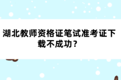 湖北教師資格證筆試準考證下載不成功？
