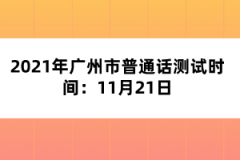 2021年廣州市普通話測(cè)試時(shí)間：11月21日