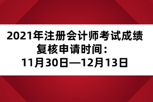 2021年注冊會計師考試成績復(fù)核申請時間：11月30日—12月13日