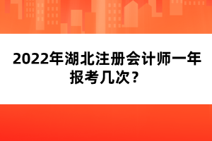 2022年湖北注冊會計師一年報考幾次？
