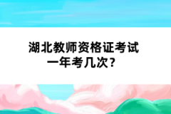 湖北教師資格證考試一年考幾次？