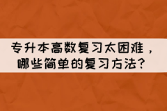 專升本高數(shù)復(fù)習(xí)太困難，有哪些簡(jiǎn)單的復(fù)習(xí)方法？