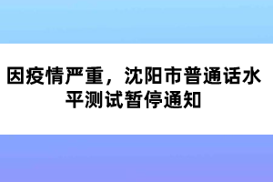 因疫情嚴(yán)重，沈陽市普通話水平測試暫停通知