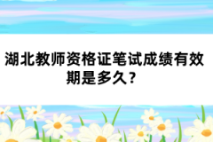湖北教師資格證筆試成績有效期是多久？