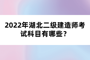 2022年湖北二級建造師考試科目有哪些？