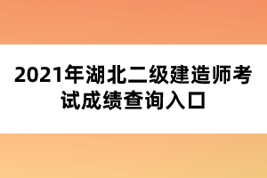 2021年湖北二級建造師考試成績查詢入口