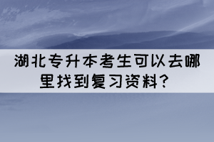 湖北專升本考生可以去哪里找到復習資料？