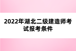 2022年湖北二級(jí)建造師考試報(bào)考條件