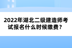2022年湖北二級建造師考試報(bào)名什么時(shí)候繳費(fèi)？