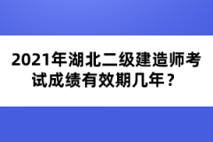 2021年湖北二級建造師考試成績有效期幾年？