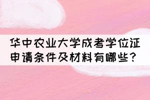 華中農(nóng)業(yè)大學(xué)成考學(xué)位證申請條件及材料有哪些？