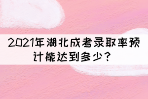 2021年湖北成考錄取率預計能達到多少？