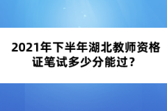 2021年下半年湖北教師資格證筆試多少分能過？