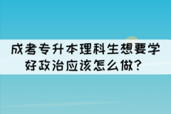 成考專升本理科生想要學好政治應該怎么做？