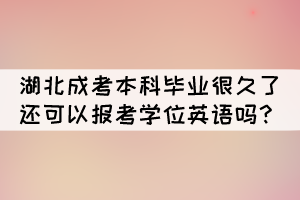 湖北成考本科畢業(yè)很久了還可以報考學位英語嗎？