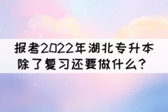 報考2022年湖北專升本除了復(fù)習(xí)還要做什么？