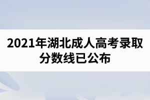2021年湖北成人高考錄取分數(shù)線已公布
