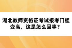 湖北教師資格證考試報(bào)考門檻變高，這是怎么回事？