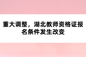 重大調(diào)整，湖北教師資格證報(bào)名條件發(fā)生改變