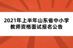 2021年上半年山東省中小學(xué)教師資格面試報(bào)名公告